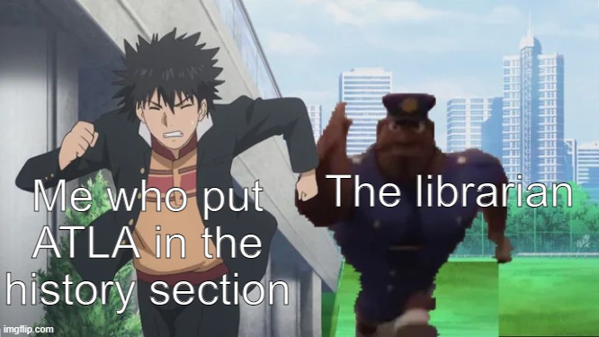 cloudy with a chance of books | Me who put ATLA in the history section; The librarian | image tagged in cloudy with a chance of books | made w/ Imgflip meme maker