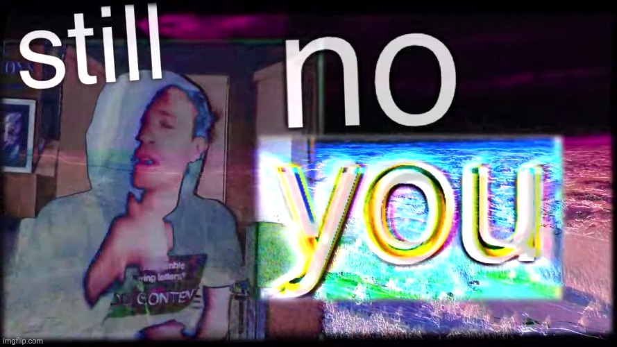 still no you | image tagged in still no you | made w/ Imgflip meme maker