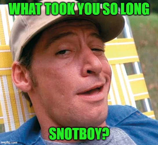 WHAT TOOK YOU SO LONG SNOTBOY? | made w/ Imgflip meme maker