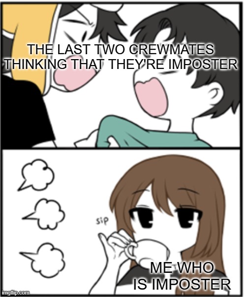 Among us | THE LAST TWO CREWMATES THINKING THAT THEY'RE IMPOSTER; ME WHO IS IMPOSTER | image tagged in emirichu fight,among us | made w/ Imgflip meme maker