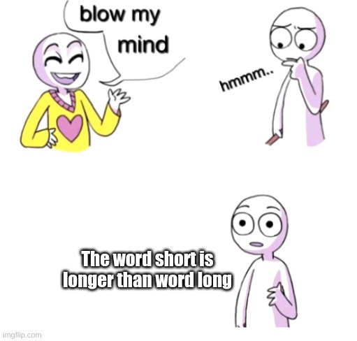 Blow my mind | The word short is longer than word long | image tagged in blow my mind | made w/ Imgflip meme maker