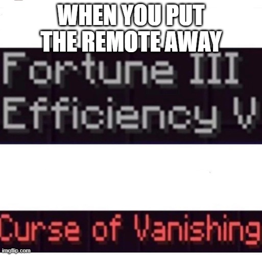 Why does the remote be like this tho. | WHEN YOU PUT THE REMOTE AWAY | image tagged in curse of vanishing | made w/ Imgflip meme maker