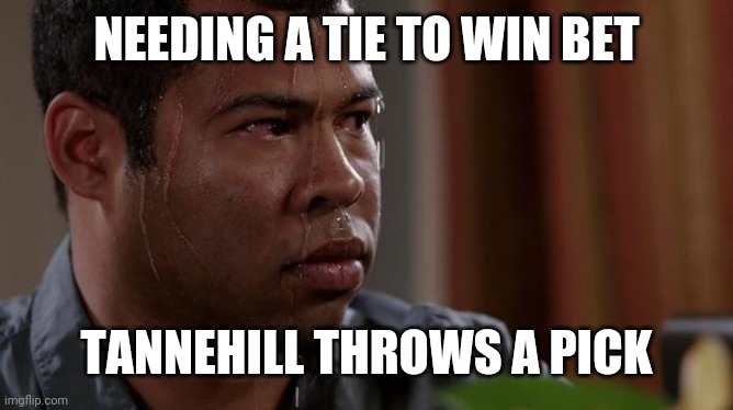 sweating bullets | NEEDING A TIE TO WIN BET; TANNEHILL THROWS A PICK | image tagged in sweating bullets | made w/ Imgflip meme maker