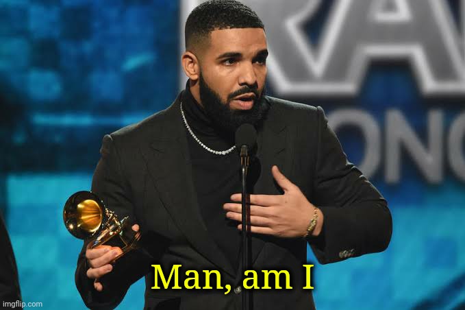 Drake accepting award | Man, am I | image tagged in drake accepting award | made w/ Imgflip meme maker