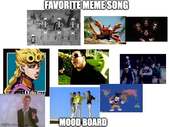 Favorite Meme Song Mood Board | FAVORITE MEME SONG; MOOD BOARD | image tagged in blank white template,animaniacs,crab rave gif,jojo's bizarre adventure,rick astley,queen | made w/ Imgflip meme maker