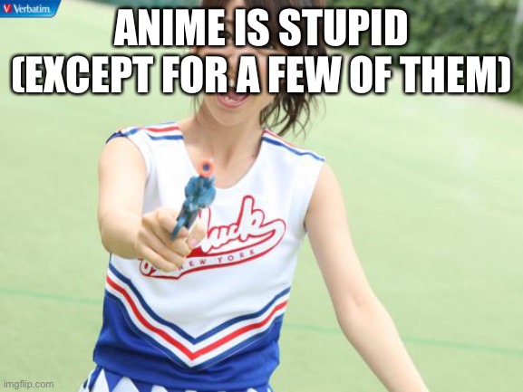 Yuko With Gun Meme | ANIME IS STUPID (EXCEPT FOR A FEW OF THEM) | image tagged in memes,yuko with gun | made w/ Imgflip meme maker