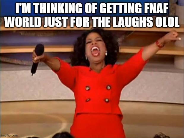 Oprah You Get A | I'M THINKING OF GETTING FNAF WORLD JUST FOR THE LAUGHS OLOL | image tagged in memes,oprah you get a | made w/ Imgflip meme maker