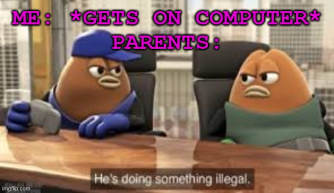 killer bean | ME: *GETS ON COMPUTER*
PARENTS: | image tagged in killer bean | made w/ Imgflip meme maker
