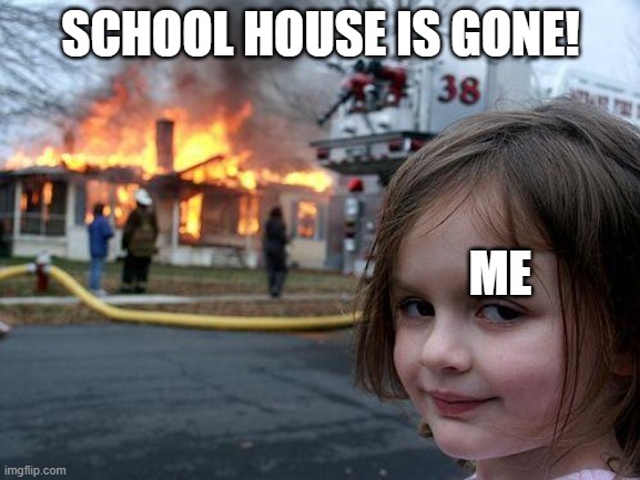 Disaster Girl | SCHOOL HOUSE IS GONE! ME | image tagged in memes,disaster girl | made w/ Imgflip meme maker