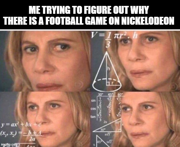 Why are They Depriving the Children??? | ME TRYING TO FIGURE OUT WHY THERE IS A FOOTBALL GAME ON NICKELODEON | image tagged in math lady/confused lady | made w/ Imgflip meme maker