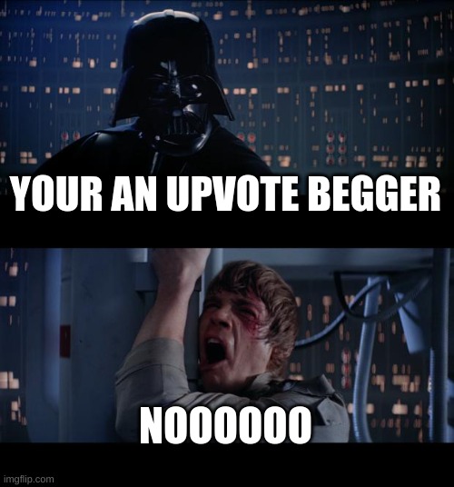 Star Wars No Meme | YOUR AN UPVOTE BEGGER; NOOOOOO | image tagged in memes,star wars no | made w/ Imgflip meme maker