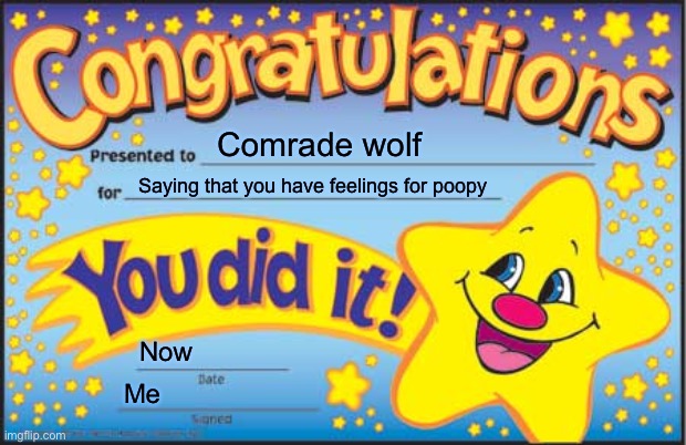 Happy Star Congratulations | Comrade wolf; Saying that you have feelings for poopy; Now; Me | image tagged in memes,happy star congratulations | made w/ Imgflip meme maker