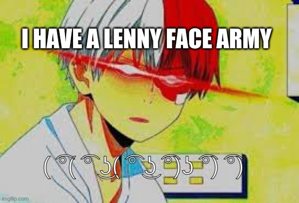 ( ͡°( ͡° ͜ʖ( ͡° ͜ʖ ͡°)ʖ ͡°) ͡°) | I HAVE A LENNY FACE ARMY; ( ͡°( ͡° ͜ʖ( ͡° ͜ʖ ͡°)ʖ ͡°) ͡°) | image tagged in n a n i | made w/ Imgflip meme maker