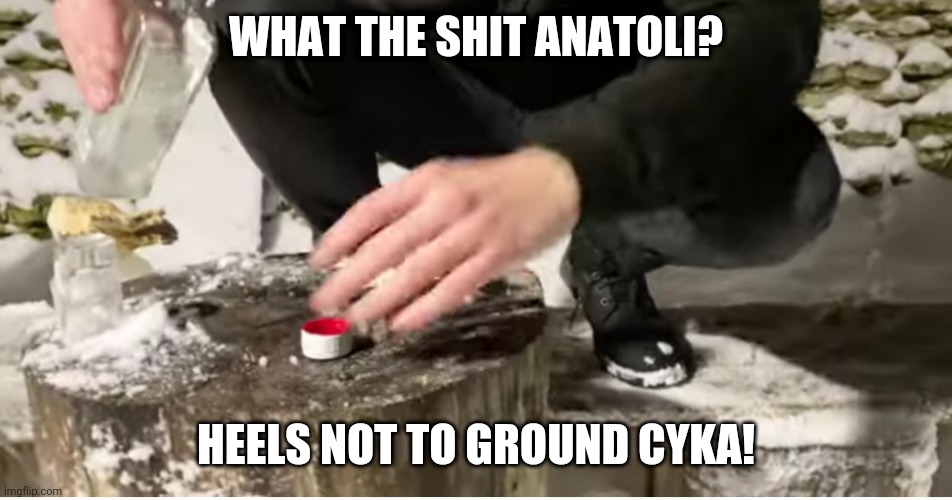 WHAT THE SHIT ANATOLI? HEELS NOT TO GROUND CYKA! | made w/ Imgflip meme maker