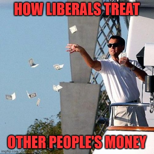Leo Throwing Money | HOW LIBERALS TREAT OTHER PEOPLE'S MONEY | image tagged in leo throwing money | made w/ Imgflip meme maker