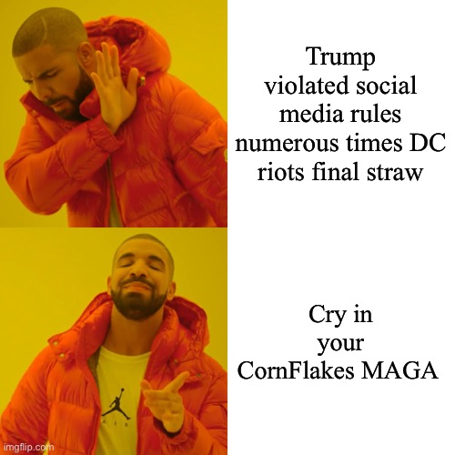 Drake Hotline Bling Meme | Trump violated social media rules numerous times DC riots final straw Cry in your CornFlakes MAGA | image tagged in memes,drake hotline bling | made w/ Imgflip meme maker