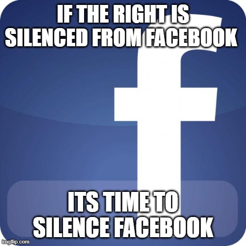 facebook | IF THE RIGHT IS SILENCED FROM FACEBOOK; ITS TIME TO SILENCE FACEBOOK | image tagged in facebook | made w/ Imgflip meme maker
