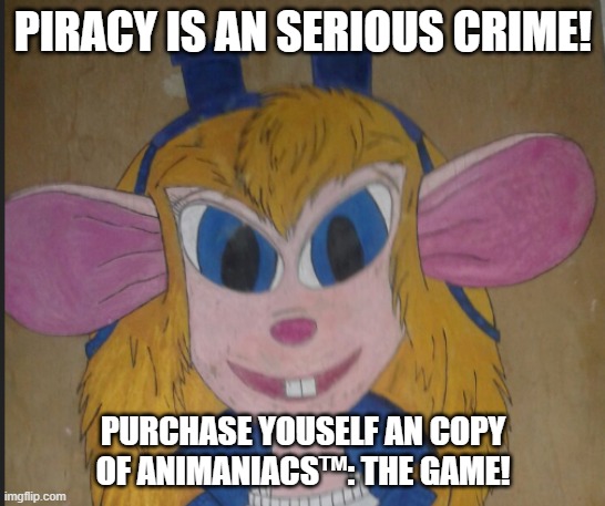 When you pirate Animaniacs: The Game... | PIRACY IS AN SERIOUS CRIME! PURCHASE YOUSELF AN COPY OF ANIMANIACS™: THE GAME! | image tagged in moul mouser,animaniacs,the game | made w/ Imgflip meme maker