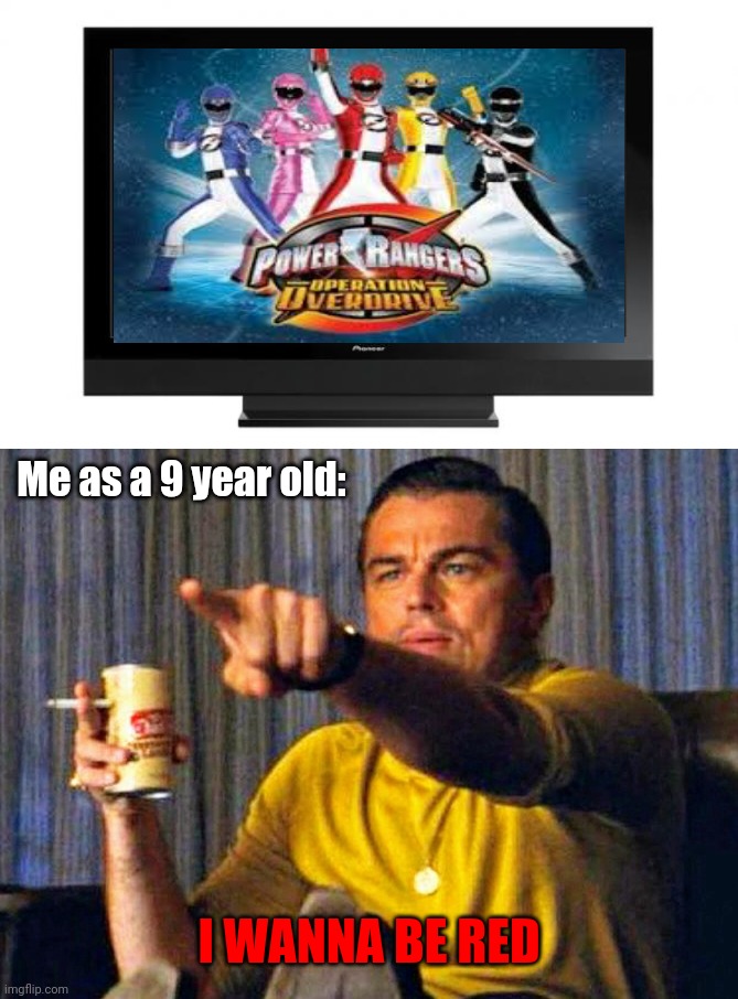 Lel | Me as a 9 year old:; I WANNA BE RED | image tagged in television,leonardo dicaprio pointing at tv,power rangers,childhood,memes,funny | made w/ Imgflip meme maker