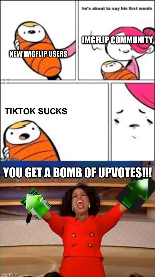 This is true lol | IMGFLIP COMMUNITY; NEW IMGFLIP USERS; TIKTOK SUCKS; YOU GET A BOMB OF UPVOTES!!! | image tagged in he's about to say his first words,you get an upvote,funny,memes,upvotes,tiktok sucks | made w/ Imgflip meme maker