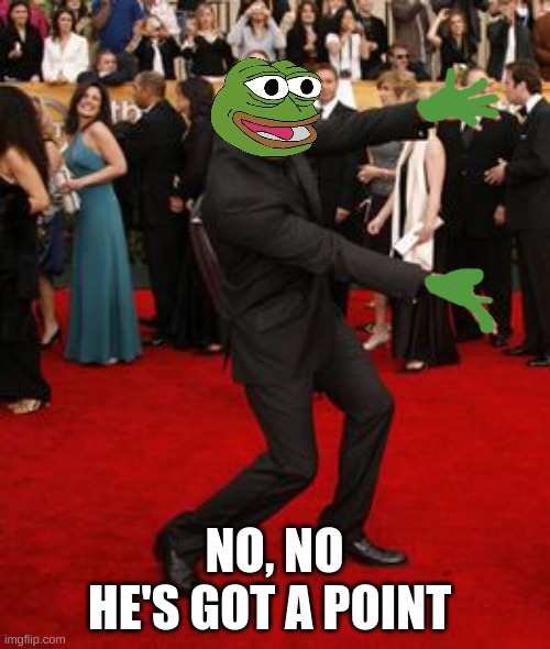 pepe red carpet | NO, NO
HE'S GOT A POINT | image tagged in pepe red carpet | made w/ Imgflip meme maker