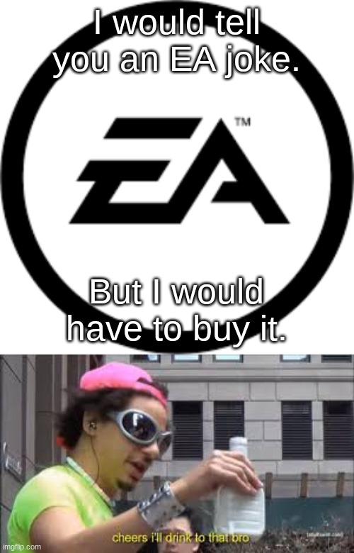 cheers | I would tell you an EA joke. But I would have to buy it. | image tagged in cheers i'll drink to that bro | made w/ Imgflip meme maker