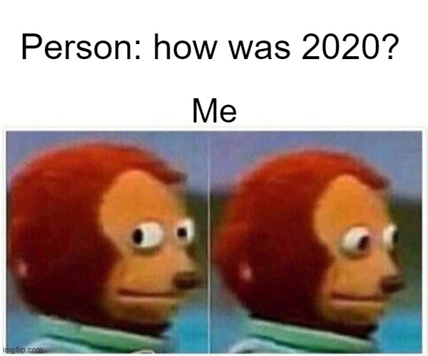 2020 was not good man | Person: how was 2020? Me | image tagged in memes,monkey puppet | made w/ Imgflip meme maker