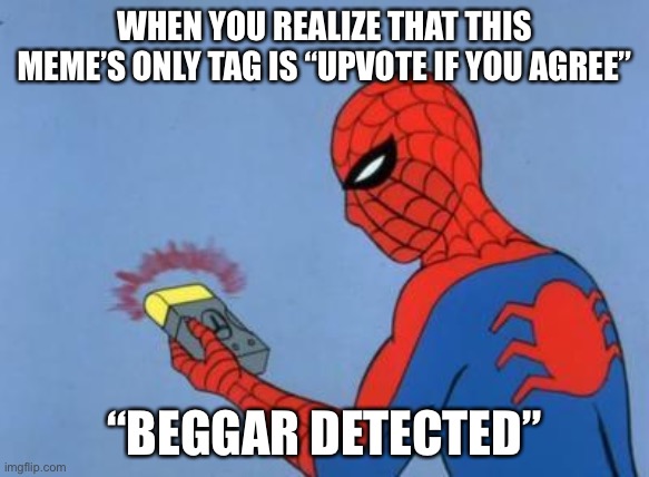 I mean, it does have that tag | WHEN YOU REALIZE THAT THIS MEME’S ONLY TAG IS “UPVOTE IF YOU AGREE”; “BEGGAR DETECTED” | image tagged in upvote if you agree | made w/ Imgflip meme maker