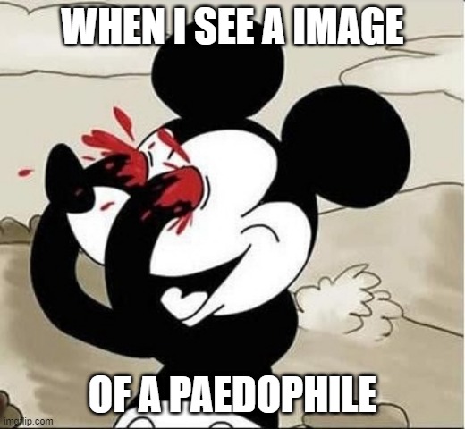 I feel bad for myself | WHEN I SEE A IMAGE; OF A PAEDOPHILE | image tagged in mickey mouse eyes | made w/ Imgflip meme maker