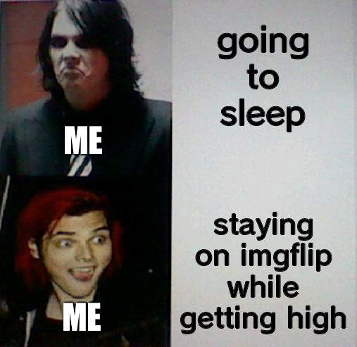 going to sleep; ME; staying on imgflip while getting high; ME | image tagged in gerard way hotline bling | made w/ Imgflip meme maker