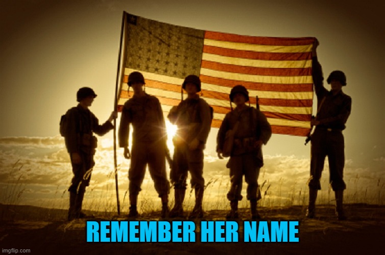 Memorial Day Soldiers | REMEMBER HER NAME | image tagged in memorial day soldiers | made w/ Imgflip meme maker