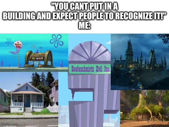 if you don't know these, you are pretty uncultured | "YOU CANT PUT IN A BUILDING AND EXPECT PEOPLE TO RECOGNIZE IT!"
ME: | image tagged in memes,funny,building,references,yes | made w/ Imgflip meme maker