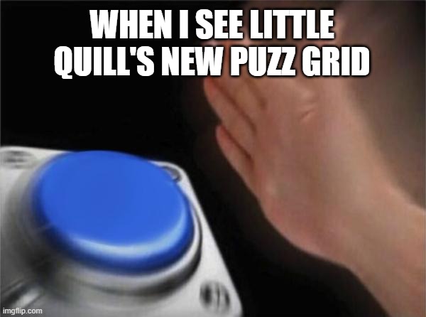 Blank Nut Button Meme | WHEN I SEE LITTLE QUILL'S NEW PUZZ GRID | image tagged in memes,blank nut button | made w/ Imgflip meme maker