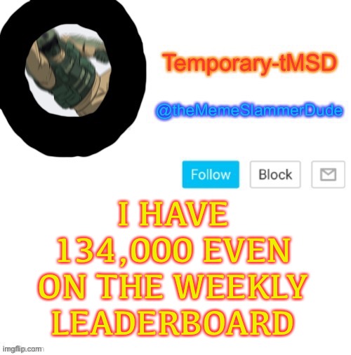 I need a new announcement template | I HAVE 134,000 EVEN ON THE WEEKLY LEADERBOARD | image tagged in temporary-tmsd announcement take 2,leaderboard,imgflip | made w/ Imgflip meme maker