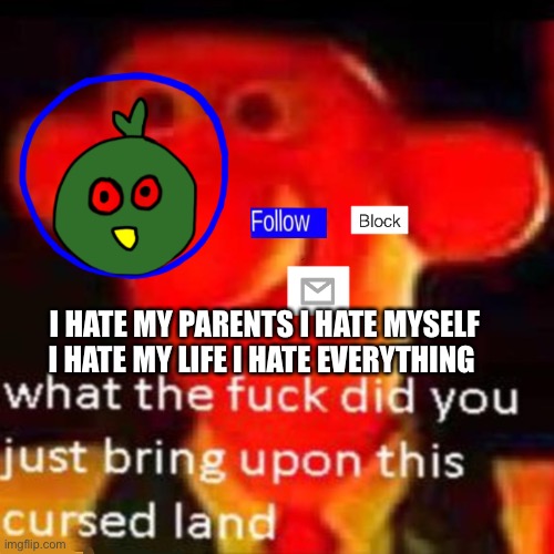 It’s all useless | I HATE MY PARENTS I HATE MYSELF I HATE MY LIFE I HATE EVERYTHING | made w/ Imgflip meme maker