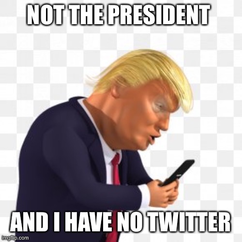 NOT THE PRESIDENT AND I HAVE NO TWITTER | made w/ Imgflip meme maker