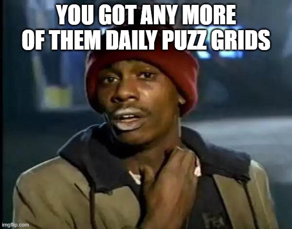 Y'all Got Any More Of That Meme | YOU GOT ANY MORE OF THEM DAILY PUZZ GRIDS | image tagged in memes,y'all got any more of that | made w/ Imgflip meme maker