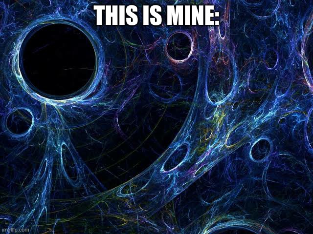 Dark Matter | THIS IS MINE: | image tagged in dark matter | made w/ Imgflip meme maker