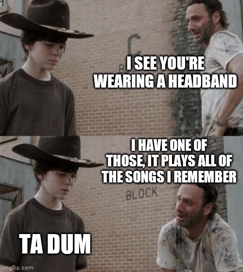 Wordplag or Dad joke? | I SEE YOU'RE WEARING A HEADBAND; I HAVE ONE OF THOSE, IT PLAYS ALL OF THE SONGS I REMEMBER; TA DUM | image tagged in memes,rick and carl,dad joke,play on words,funny memes | made w/ Imgflip meme maker