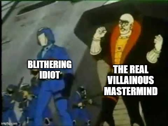 Always Liked Destro Better | THE REAL VILLAINOUS MASTERMIND; BLITHERING IDIOT | image tagged in classic cartoons | made w/ Imgflip meme maker
