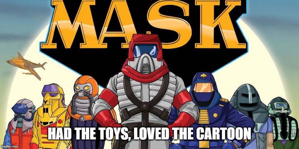 MASK | HAD THE TOYS, LOVED THE CARTOON | image tagged in classic cartoons | made w/ Imgflip meme maker