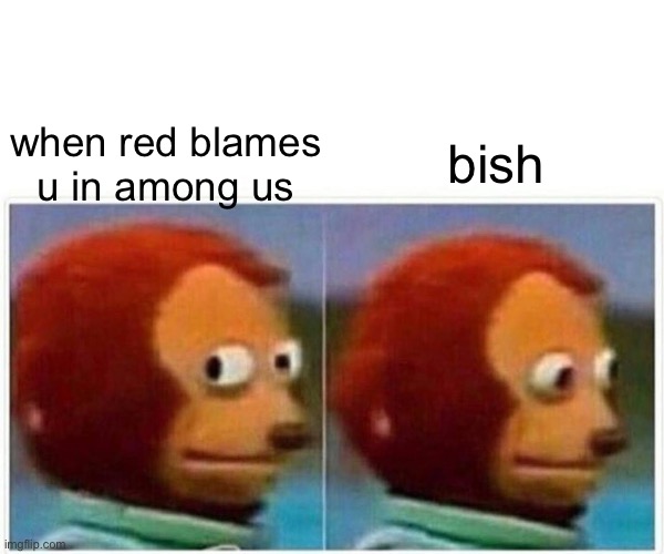 LMAOOO | when red blames u in among us; bish | image tagged in memes,monkey puppet | made w/ Imgflip meme maker