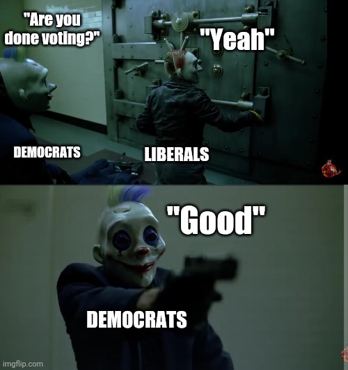 Notice that both are clowns | "Are you done voting?"; "Yeah"; DEMOCRATS; LIBERALS; "Good"; DEMOCRATS | image tagged in democrats,batman | made w/ Imgflip meme maker