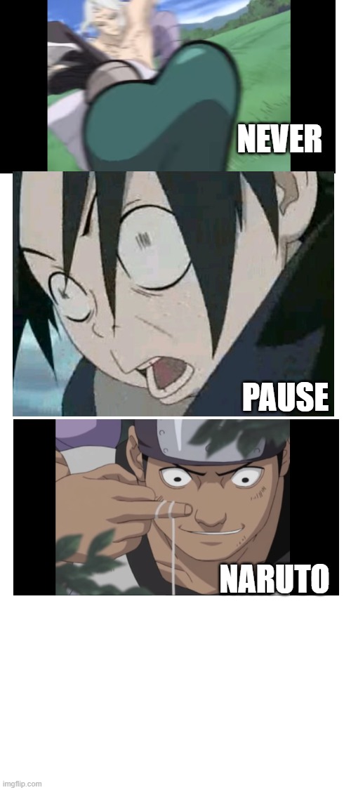 believe me, don't make the same mistake that I did | NEVER; PAUSE; NARUTO | image tagged in blank white template,naruto shippuden,unsee | made w/ Imgflip meme maker