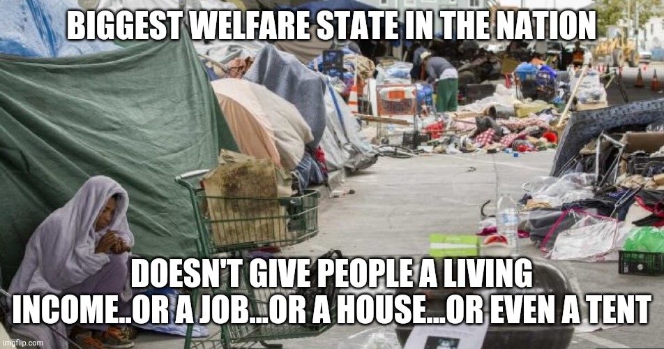 Welcome to California... Bring your own tent | BIGGEST WELFARE STATE IN THE NATION; DOESN'T GIVE PEOPLE A LIVING INCOME..OR A JOB...OR A HOUSE...OR EVEN A TENT | image tagged in 3rd world country nope san francisco | made w/ Imgflip meme maker