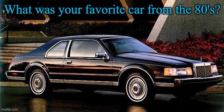 The Lincoln Mark VII was mine. What was yours? | What was your favorite car from the 80's? | image tagged in memes,1980s,i love lincolns | made w/ Imgflip meme maker