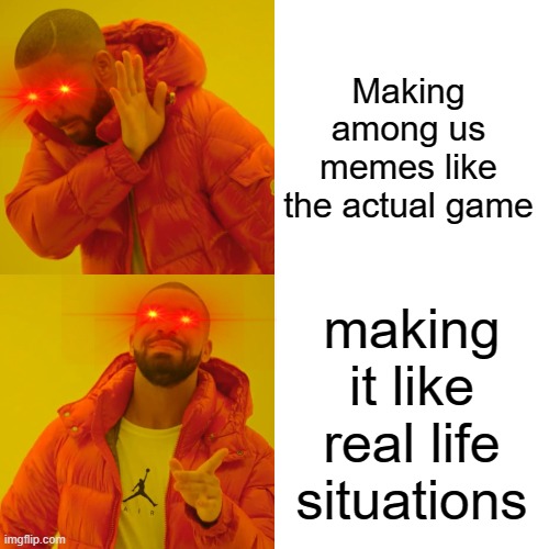 Drake Hotline Bling | Making among us memes like the actual game; making it like real life situations | image tagged in memes,drake hotline bling | made w/ Imgflip meme maker