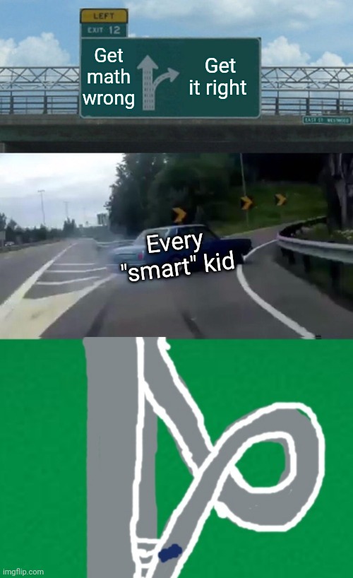 My school in a meme | Get math wrong; Get it right; Every "smart" kid | image tagged in memes,left exit 12 off ramp | made w/ Imgflip meme maker