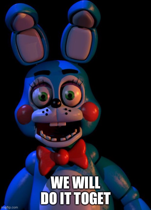 Toy Bonnie FNaF | WE WILL DO IT TOGETHER | image tagged in toy bonnie fnaf | made w/ Imgflip meme maker