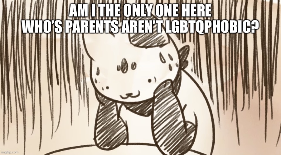 Chipflake questioning life | AM I THE ONLY ONE HERE WHO’S PARENTS AREN’T LGBTQPHOBIC? | image tagged in chipflake questioning life | made w/ Imgflip meme maker